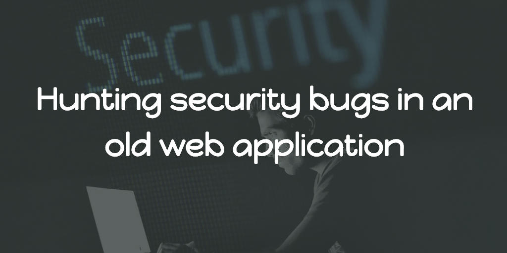 Hunting security bugs in an old web application
