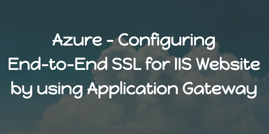 Azure - Configuring End-to-End SSL for IIS Website by using Application Gateway