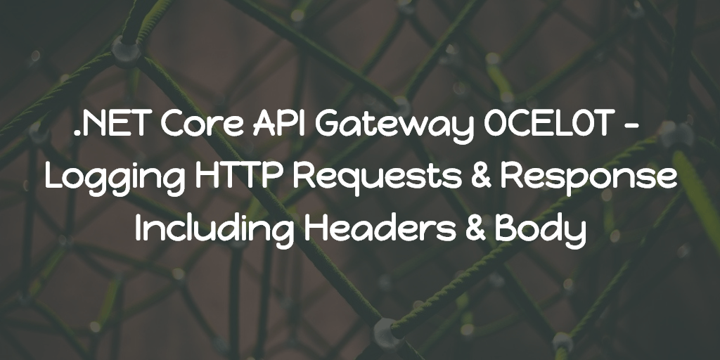 .NET Core API Gateway Ocelot - Logging HTTP Requests & Response Including Headers & Body